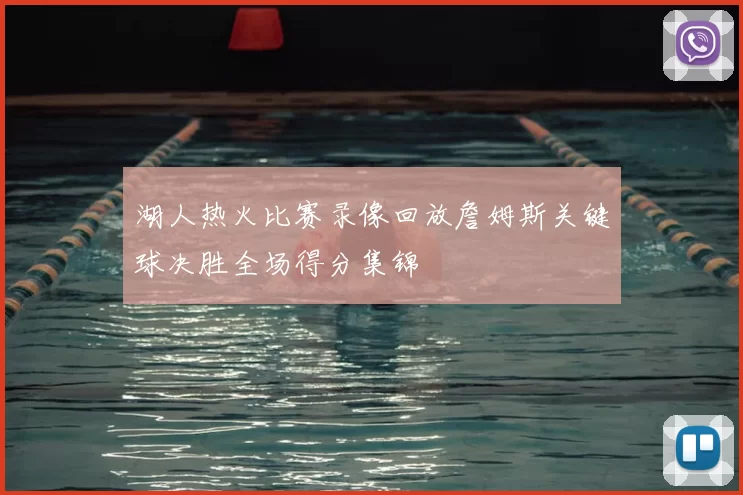湖人热火比赛录像回放詹姆斯关键球决胜全场得分集锦