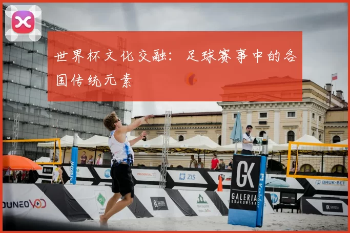 世界杯文化交融：足球赛事中的各国传统元素