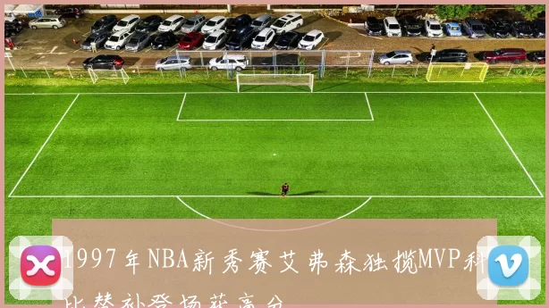 1997年NBA新秀赛艾弗森独揽MVP科比替补登场获高分