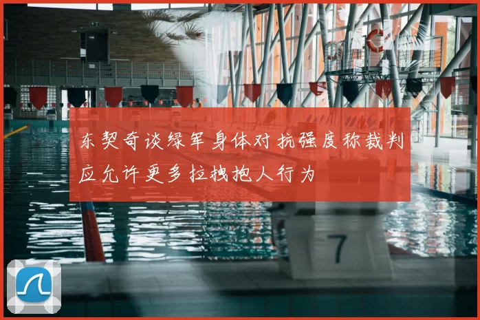 东契奇谈绿军身体对抗强度称裁判应允许更多拉拽抱人行为