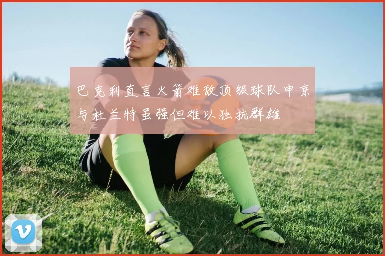 巴克利直言火箭难敌顶级球队申京与杜兰特虽强但难以独抗群雄