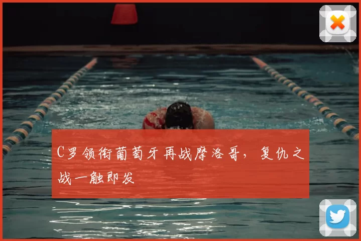 C罗领衔葡萄牙再战摩洛哥,复仇之战一触即发