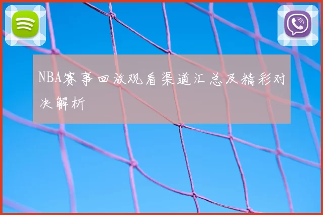 NBA赛事回放观看渠道汇总及精彩对决解析