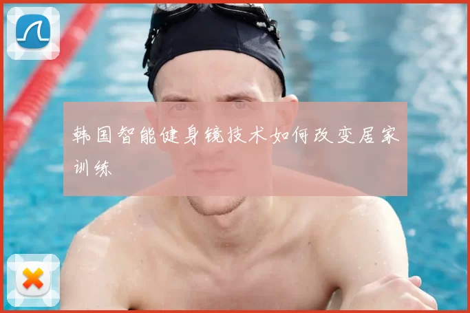 韩国智能健身镜技术如何改变居家训练