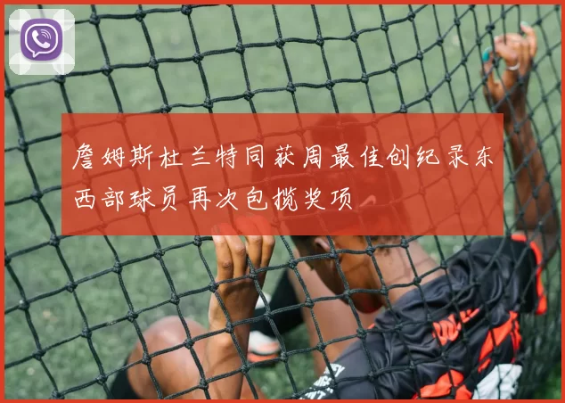 詹姆斯杜兰特同获周最佳创纪录东西部球员再次包揽奖项