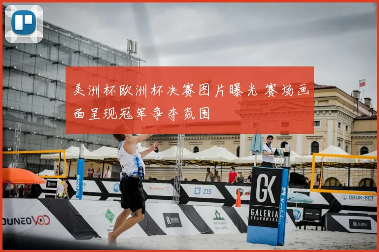 美洲杯欧洲杯决赛图片曝光 赛场画面呈现冠军争夺氛围