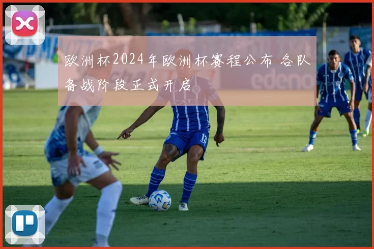 欧洲杯2024年欧洲杯赛程公布 各队备战阶段正式开启