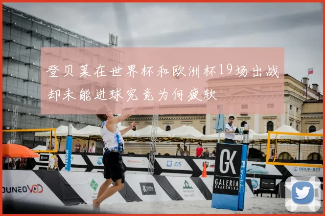 登贝莱在世界杯和欧洲杯19场出战却未能进球究竟为何疲软
