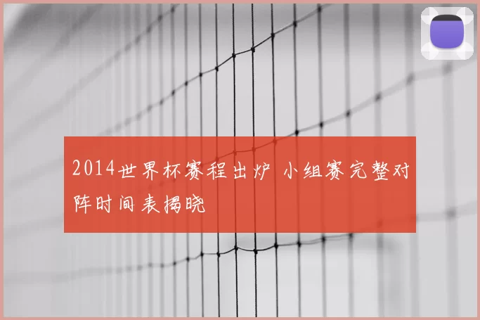 2014世界杯赛程出炉 小组赛完整对阵时间表揭晓