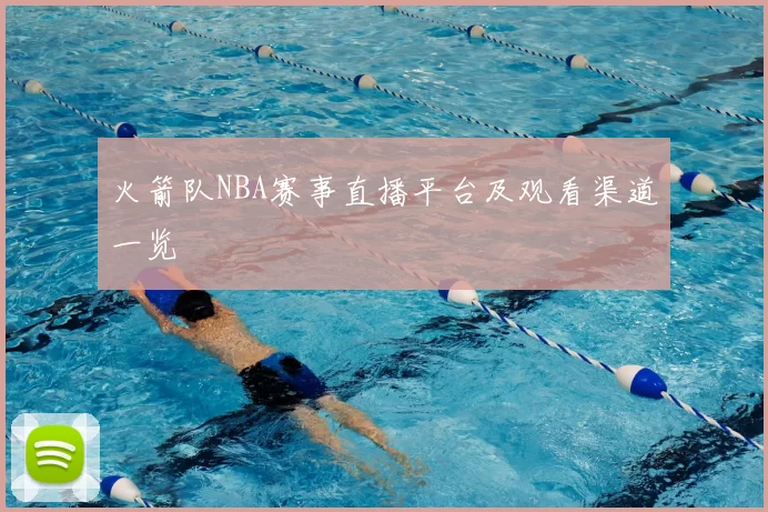 火箭队NBA赛事直播平台及观看渠道一览