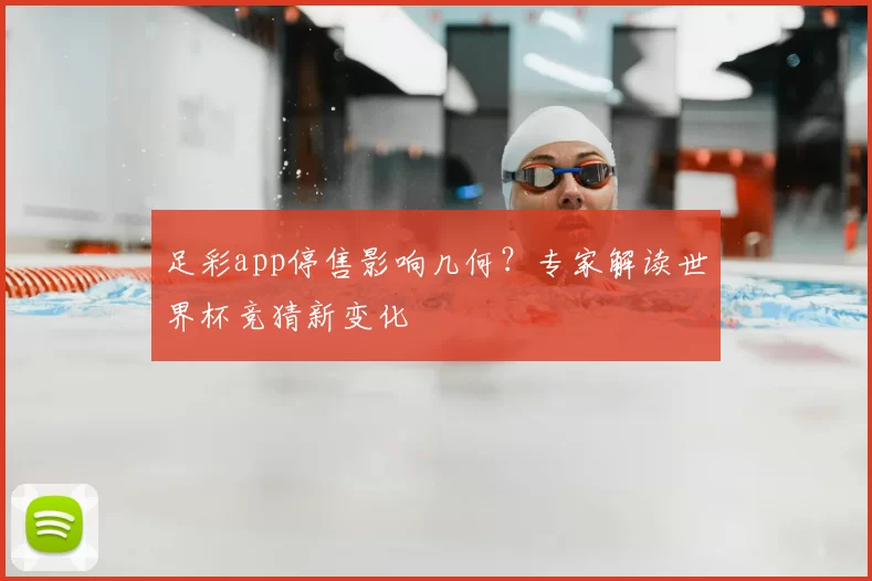 足彩app停售影响几何？专家解读世界杯竞猜新变化
