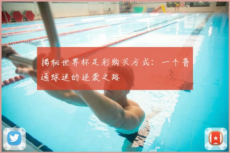 揭秘世界杯足彩购买方式:一个普通球迷的逆袭之路