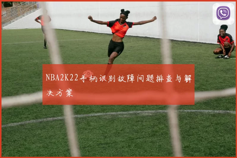 NBA2K22手柄识别故障问题排查与解决方案