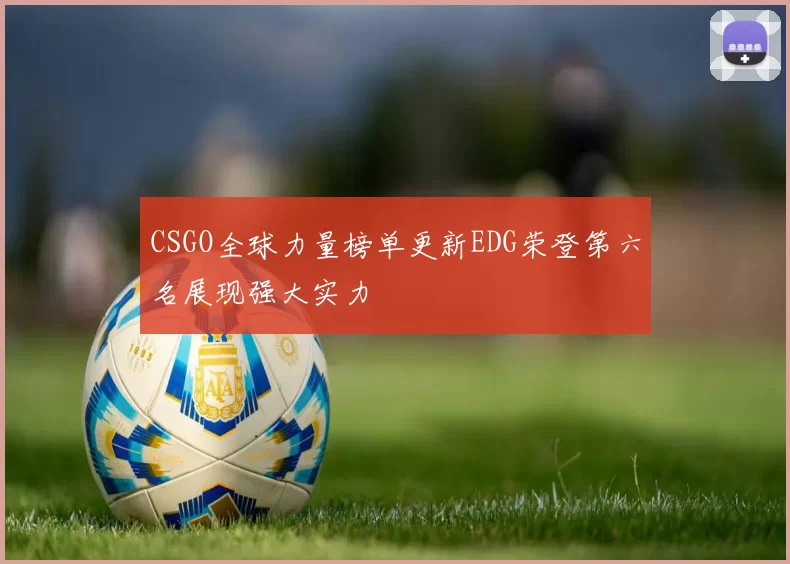 CSGO全球力量榜单更新EDG荣登第六名展现强大实力