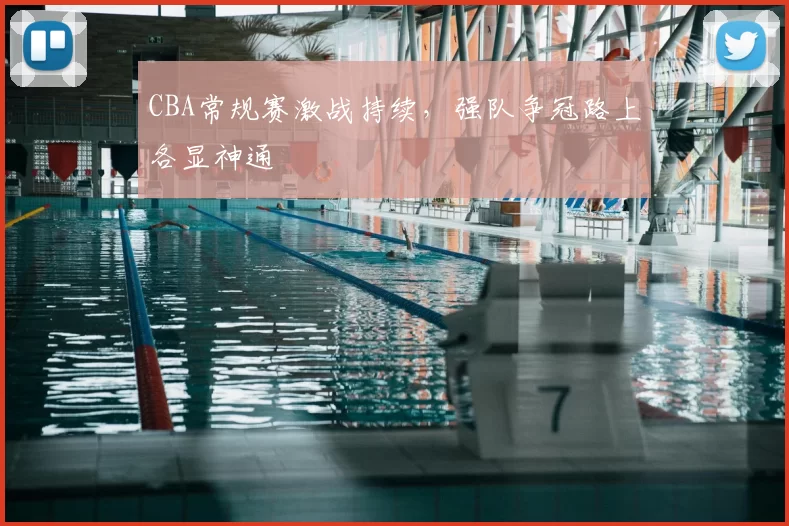 CBA常规赛激战持续，强队争冠路上各显神通
