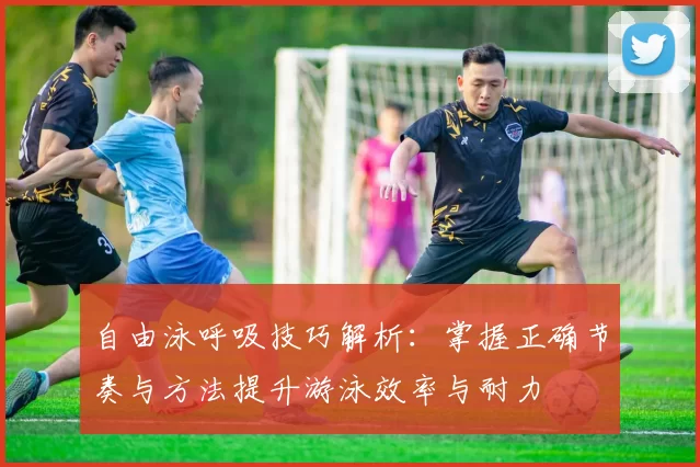 自由泳呼吸技巧解析:掌握正确节奏与方法提升游泳效率与耐力