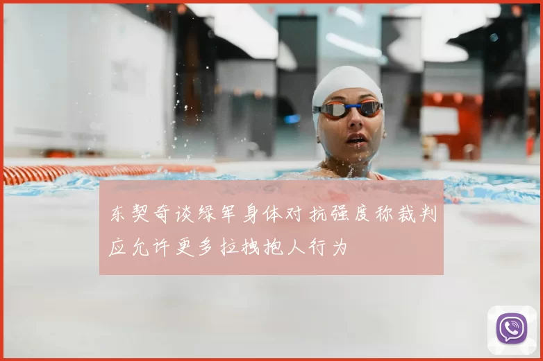 东契奇谈绿军身体对抗强度称裁判应允许更多拉拽抱人行为
