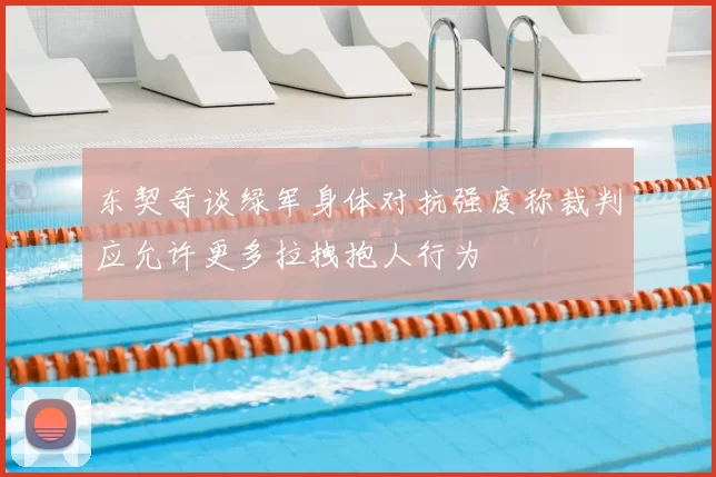 东契奇谈绿军身体对抗强度称裁判应允许更多拉拽抱人行为