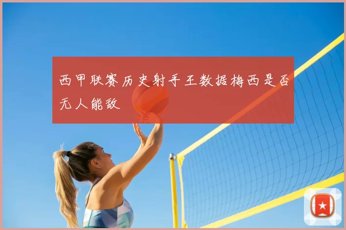 西甲联赛历史射手王数据梅西是否无人能敌