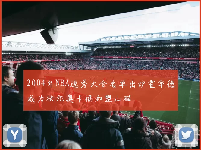 2004年NBA选秀大会名单出炉霍华德成为状元奥卡福加盟山猫