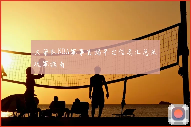 火箭队NBA赛事直播平台信息汇总及观赛指南