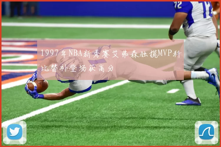 1997年NBA新秀赛艾弗森独揽MVP科比替补登场获高分