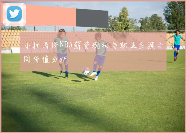 小托马斯NBA薪资现状与职业生涯合同价值分析