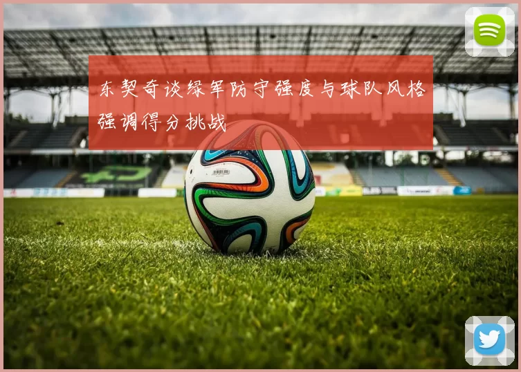 东契奇谈绿军防守强度与球队风格强调得分挑战