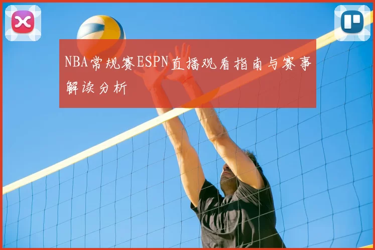 NBA常规赛ESPN直播观看指南与赛事解读分析