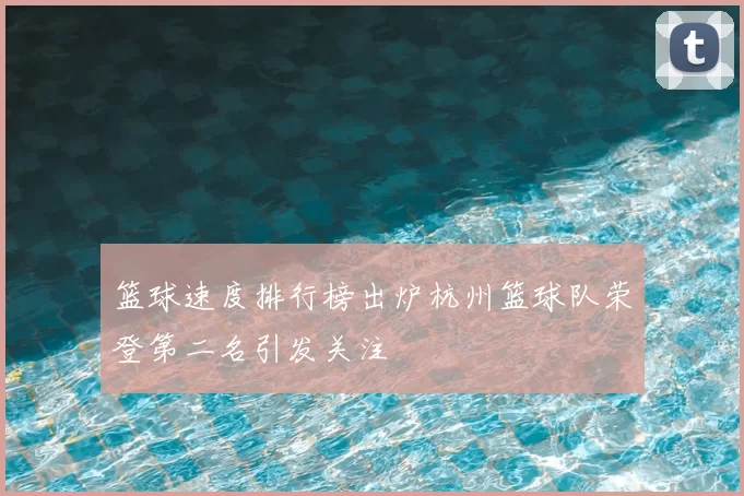 篮球速度排行榜出炉杭州篮球队荣登第二名引发关注