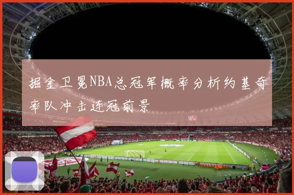 掘金卫冕NBA总冠军概率分析约基奇率队冲击连冠前景
