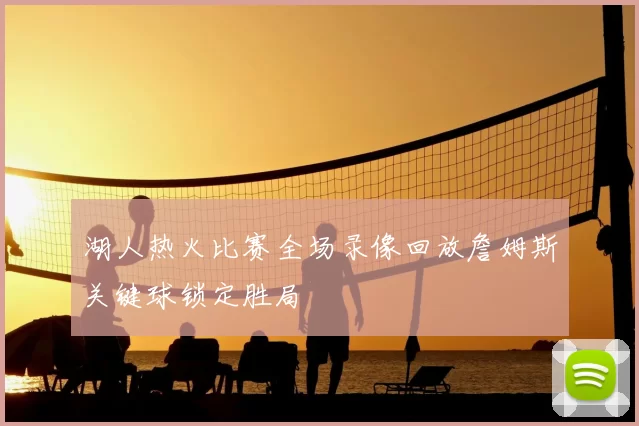 湖人热火比赛全场录像回放詹姆斯关键球锁定胜局