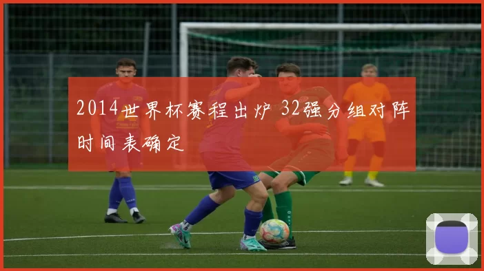 2014世界杯赛程出炉 32强分组对阵时间表确定