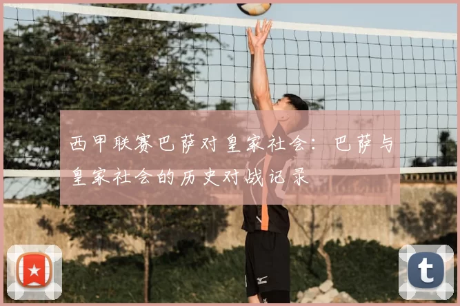西甲联赛巴萨对皇家社会：巴萨与皇家社会的历史对战记录