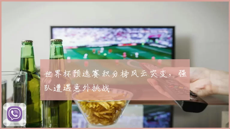 世界杯预选赛积分榜风云突变,强队遭遇意外挑战