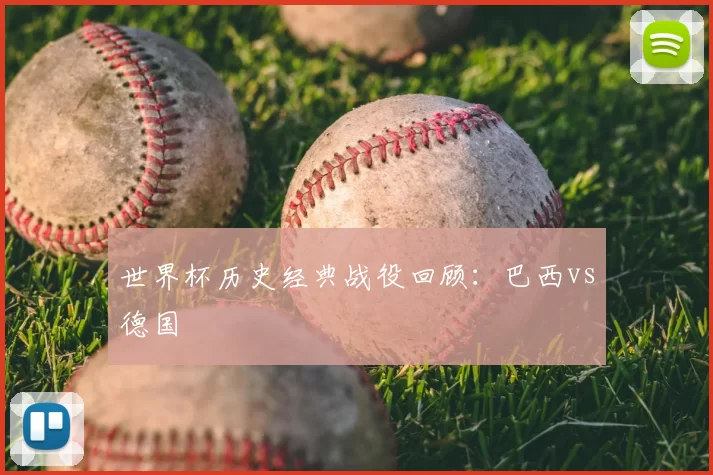 世界杯历史经典战役回顾：巴西vs德国