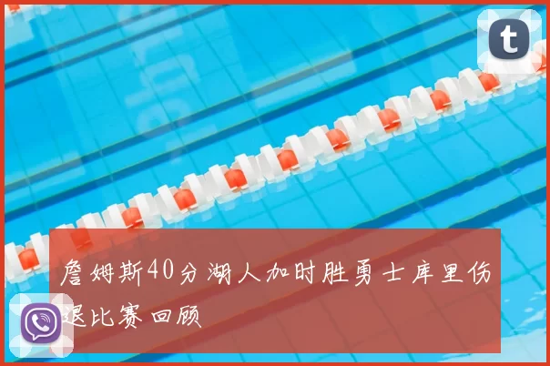 詹姆斯40分湖人加时胜勇士库里伤退比赛回顾