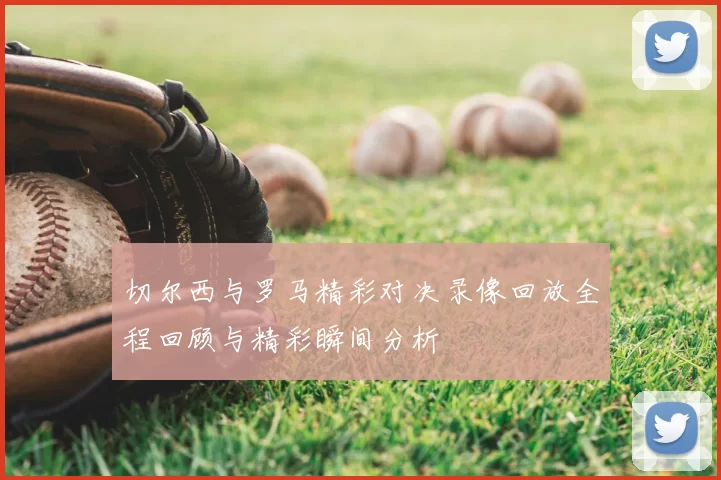 切尔西与罗马精彩对决录像回放全程回顾与精彩瞬间分析