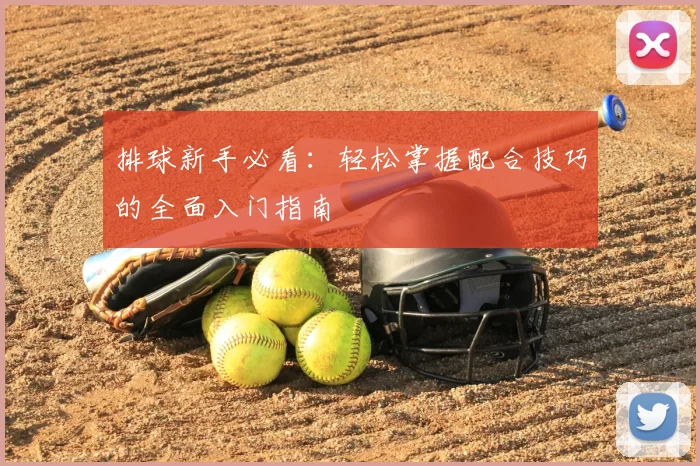 排球新手必看:轻松掌握配合技巧的全面入门指南
