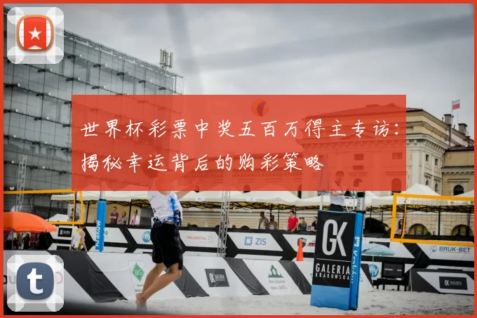 世界杯彩票中奖五百万得主专访：揭秘幸运背后的购彩策略