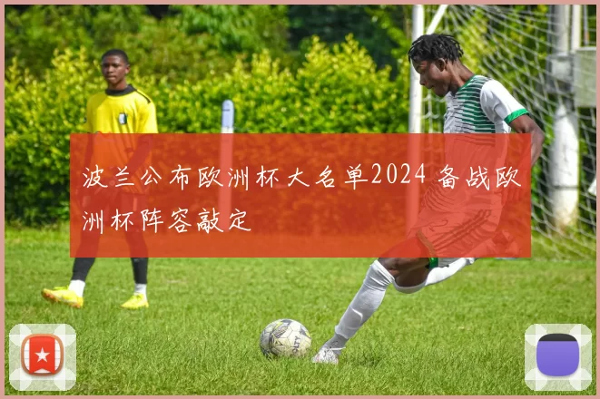 波兰公布欧洲杯大名单2024 备战欧洲杯阵容敲定