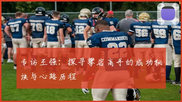 专访王强：探寻攀岩高手的成功秘诀与心路历程
