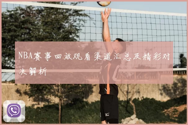 NBA赛事回放观看渠道汇总及精彩对决解析