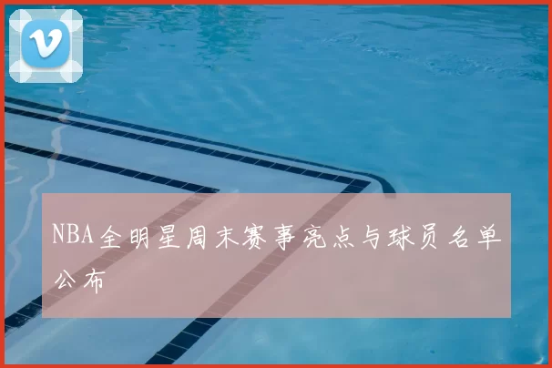 NBA全明星周末赛事亮点与球员名单公布