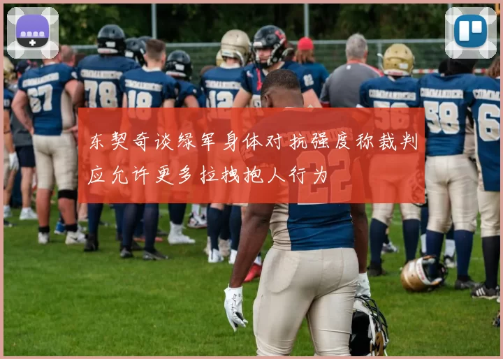 东契奇谈绿军身体对抗强度称裁判应允许更多拉拽抱人行为