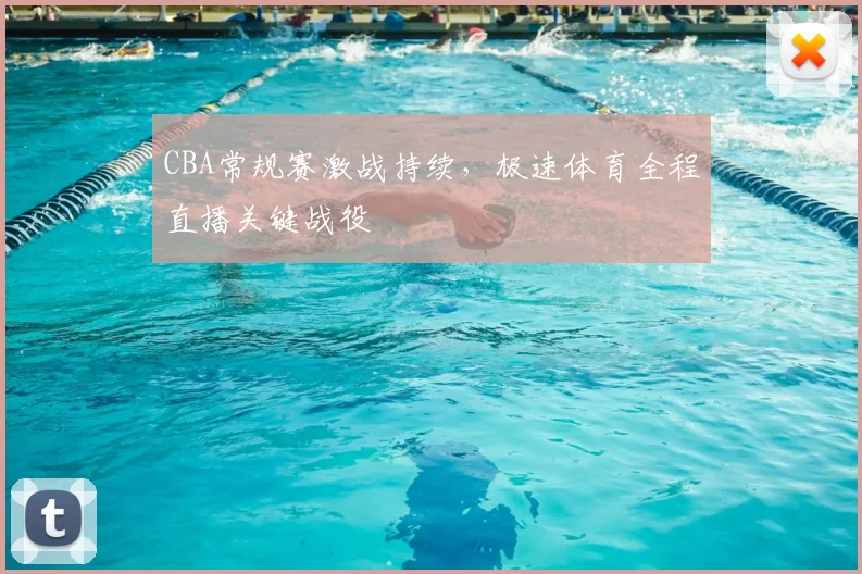 CBA常规赛激战持续，极速体育全程直播关键战役