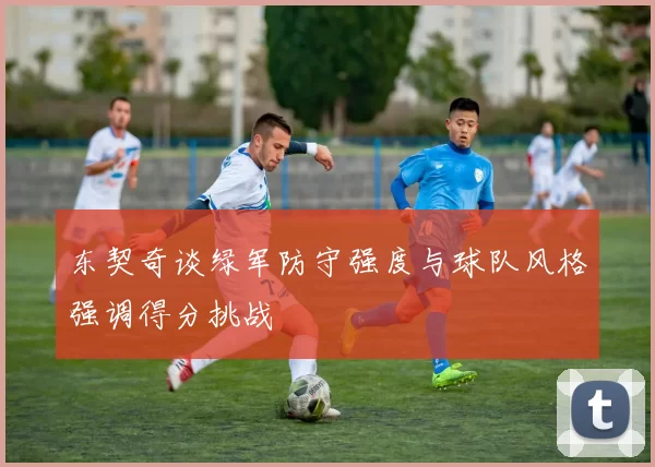 东契奇谈绿军防守强度与球队风格强调得分挑战