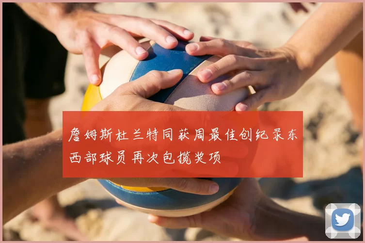 詹姆斯杜兰特同获周最佳创纪录东西部球员再次包揽奖项
