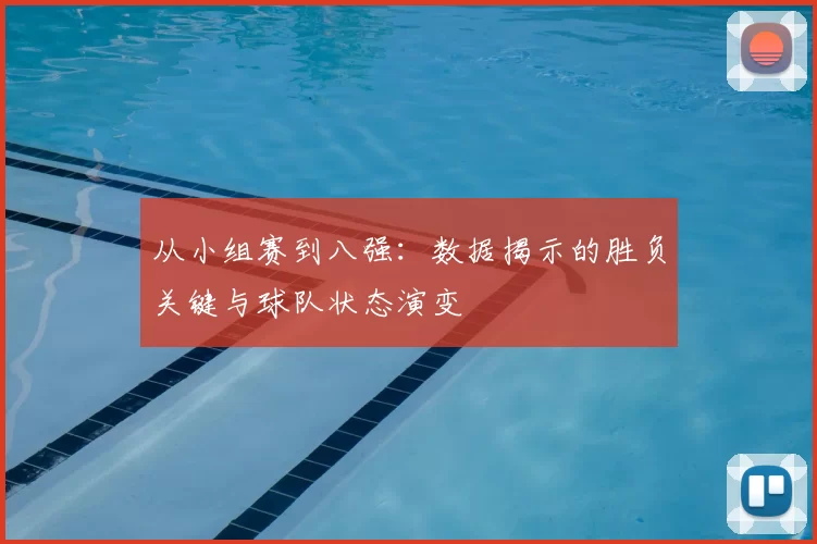 从小组赛到八强：数据揭示的胜负关键与球队状态演变