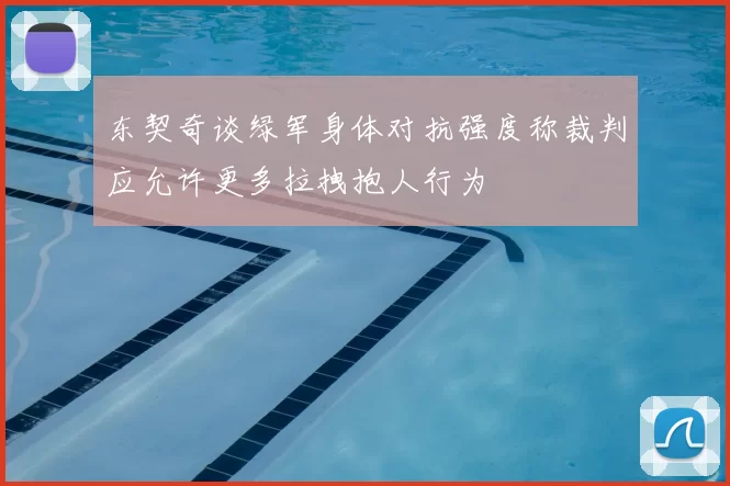 东契奇谈绿军身体对抗强度称裁判应允许更多拉拽抱人行为
